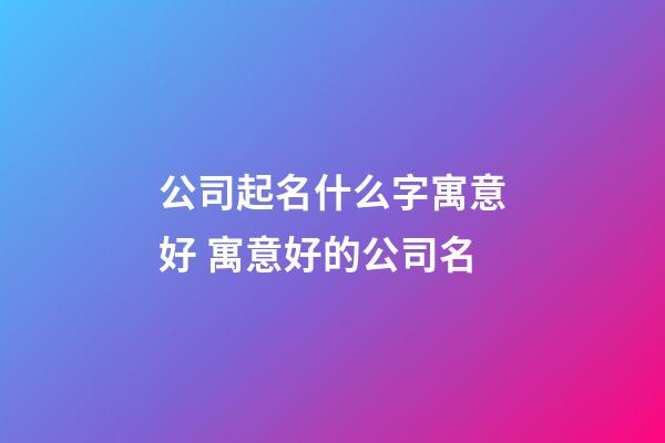 公司起名什么字寓意好 寓意好的公司名-第1张-公司起名-玄机派